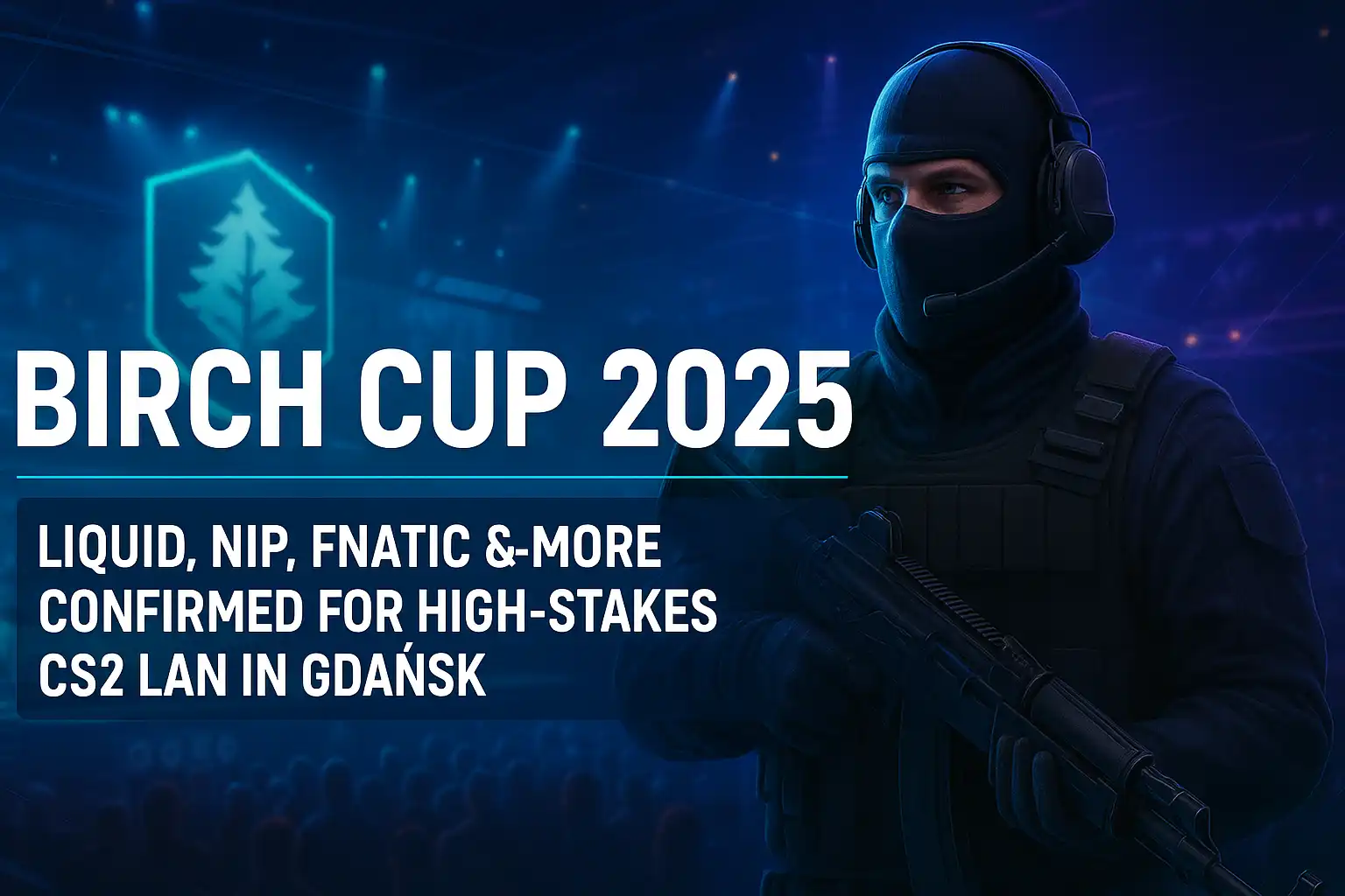 Birch Cup 2025: Liquid, NIP, Fnatic & More Confirmed for High-Stakes CS2 LAN in Gdańsk
