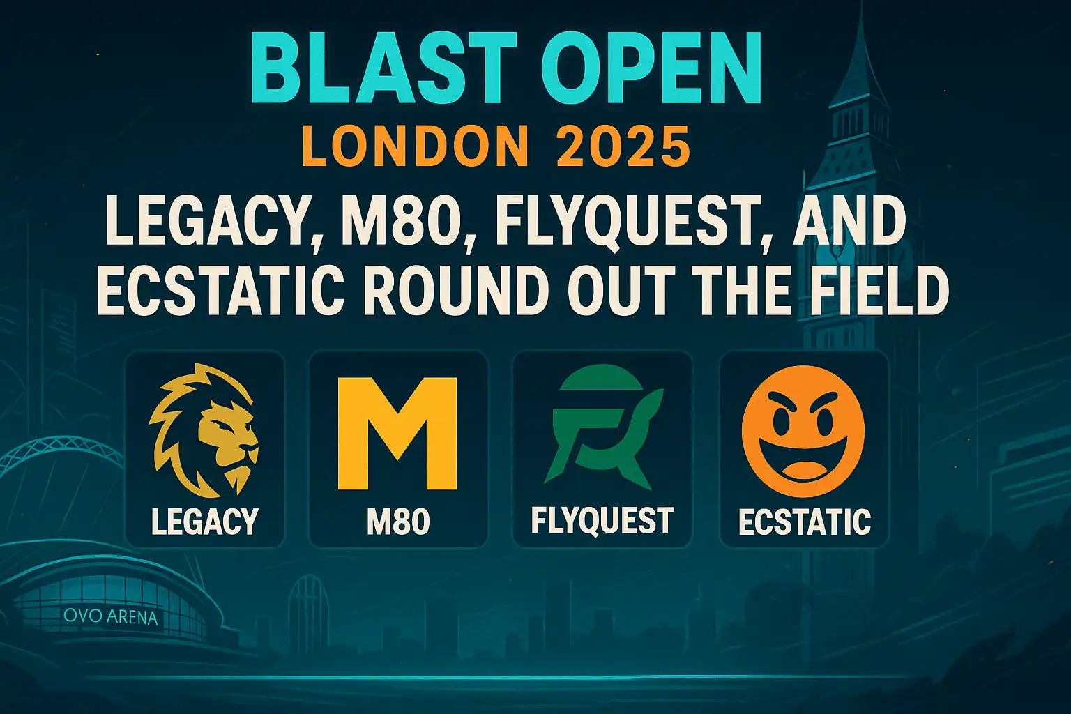 Legacy, M80, FlyQuest, and ECSTATIC round out the BLAST Open London field